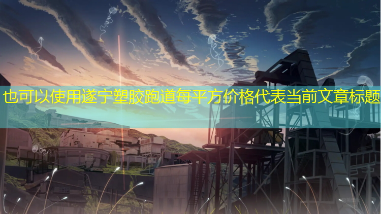遂宁塑胶跑道每平方价格